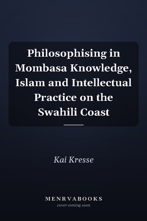 Philosophising in Mombasa Knowledge, Islam and Intellectual Practice on the Swahili Coast