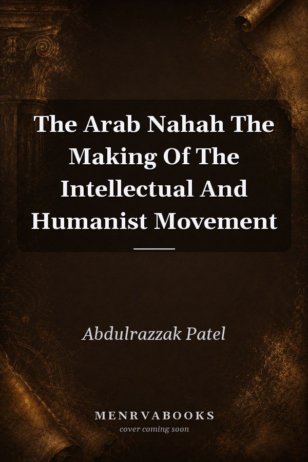 The Arab Nahda: The Making of the Intellectual and Humanist Movement