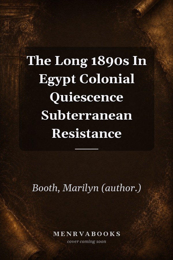 The Long 1890s In Egypt Colonial Quiescence Subterranean Resistance