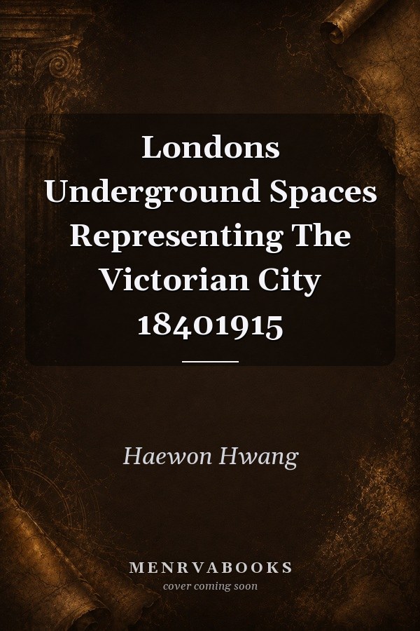 London's Underground Spaces: Representing The Victorian City, 1840-1915