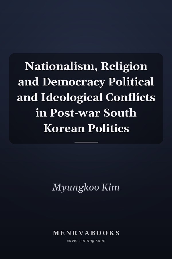 Nationalism, Religion and Democracy Political and Ideological Conflicts in Post-war South Korean Politics