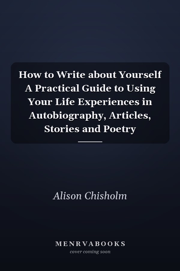 How to Write about Yourself A Practical Guide to Using Your Life Experiences in Autobiography, Articles, Stories and Poetry