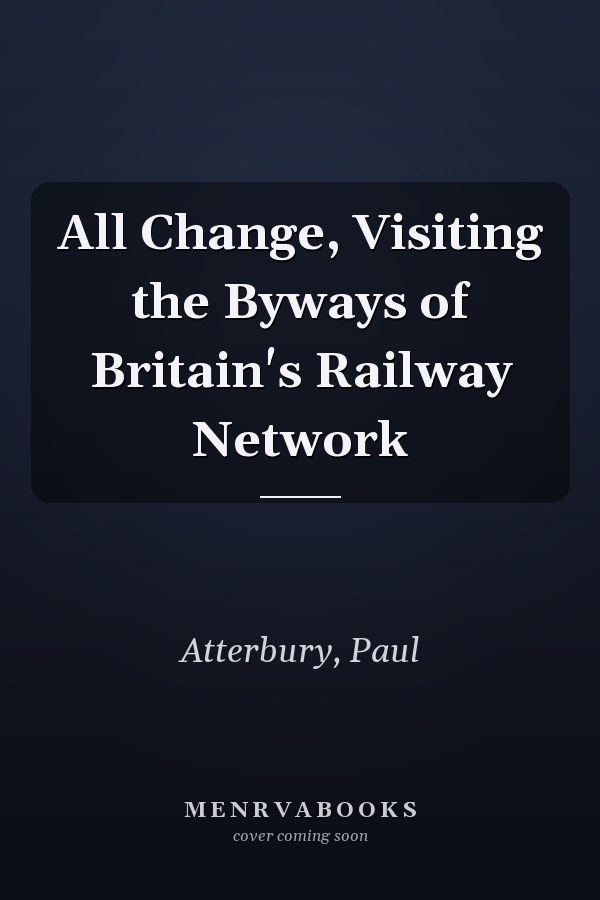All Change, Visiting the Byways of Britain's Railway Network