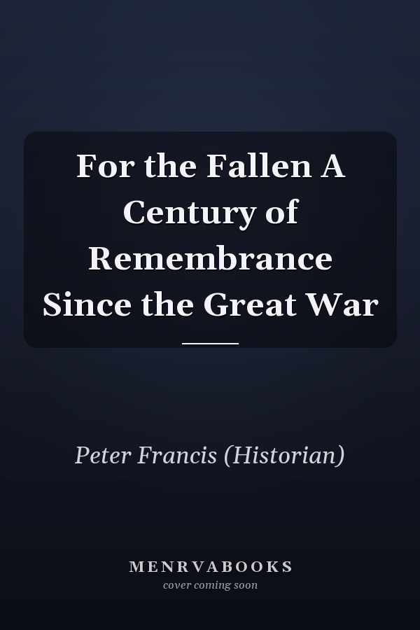 For the Fallen A Century of Remembrance Since the Great War