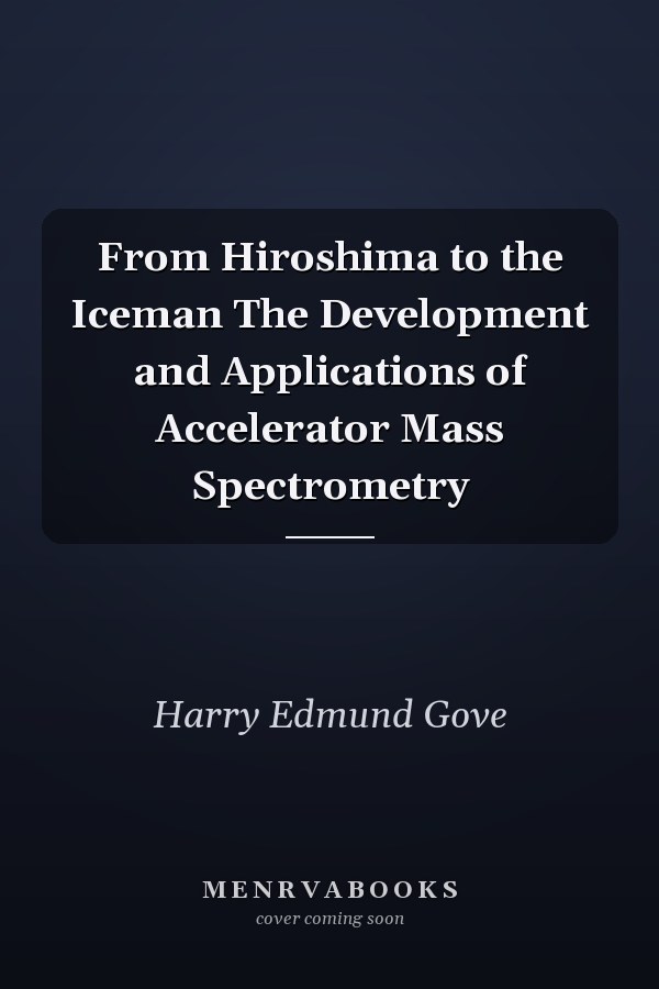 From Hiroshima to the Iceman The Development and Applications of Accelerator Mass Spectrometry