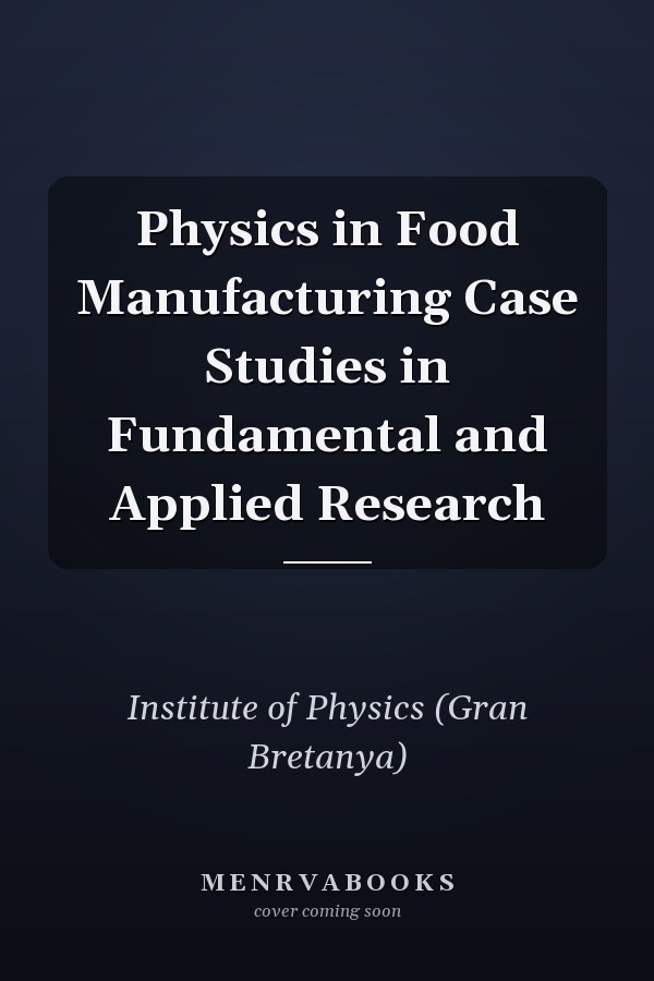 Physics in Food Manufacturing Case Studies in Fundamental and Applied Research