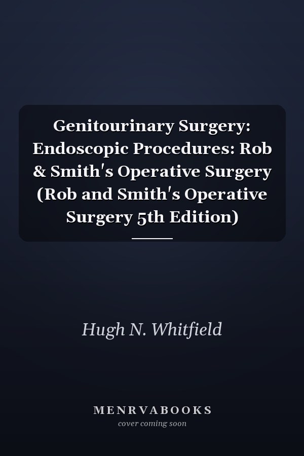 Genitourinary Surgery: Endoscopic Procedures: Rob & Smith's Operative Surgery (Rob and Smith's Operative Surgery 5th Edition)