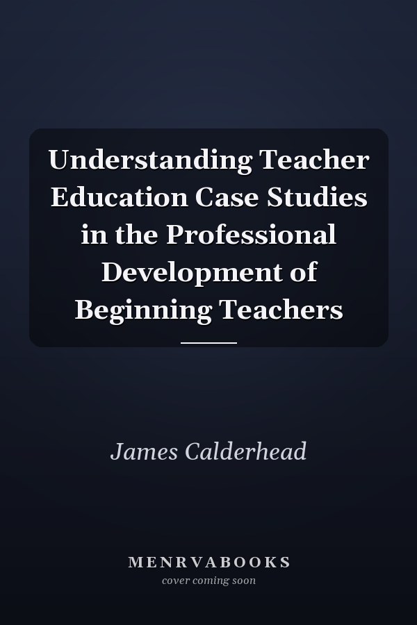 Understanding Teacher Education Case Studies in the Professional Development of Beginning Teachers