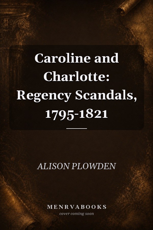 Caroline and Charlotte: Regency Scandals, 1795-1821