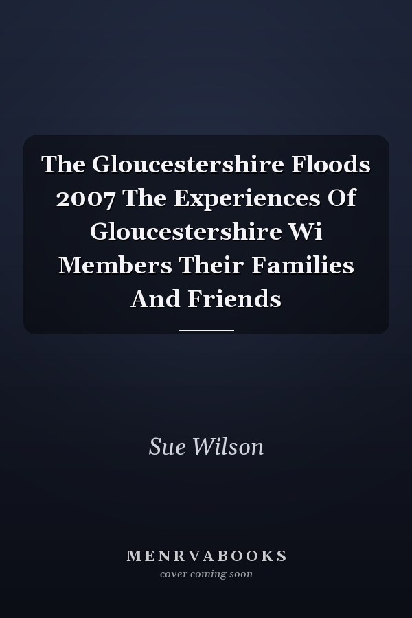 The Gloucestershire Floods 2007 The Experiences Of Gloucestershire Wi Members Their Families And Friends