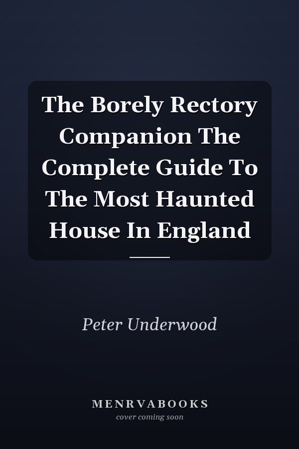 The Borely Rectory Companion The Complete Guide To The Most Haunted House In England