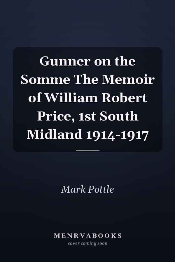 Gunner on the Somme The Memoir of William Robert Price, 1st South Midland 1914-1917