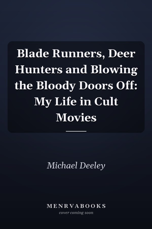 Blade Runners, Deer Hunters and Blowing the Bloody Doors Off: My Life in Cult Movies