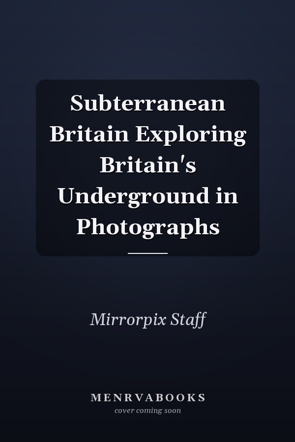 Subterranean Britain Exploring Britain's Underground in Photographs