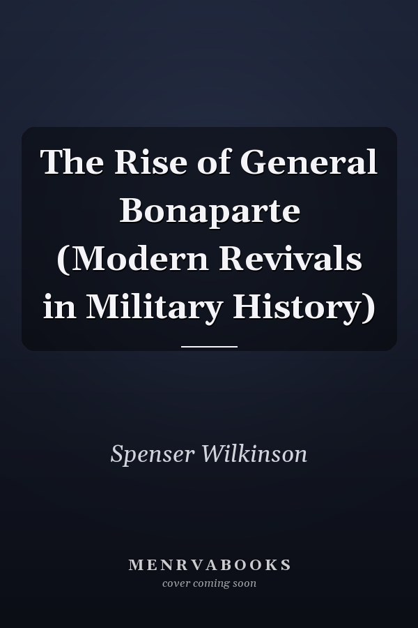 The Rise of General Bonaparte (Modern Revivals in Military History)