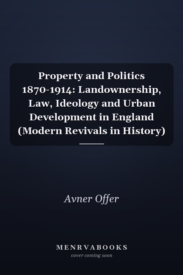 Property and Politics 1870-1914: Landownership, Law, Ideology and Urban Development in England (Modern Revivals in History)