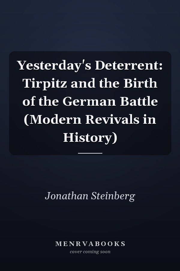 Yesterday's Deterrent: Tirpitz and the Birth of the German Battle (Modern Revivals in History)