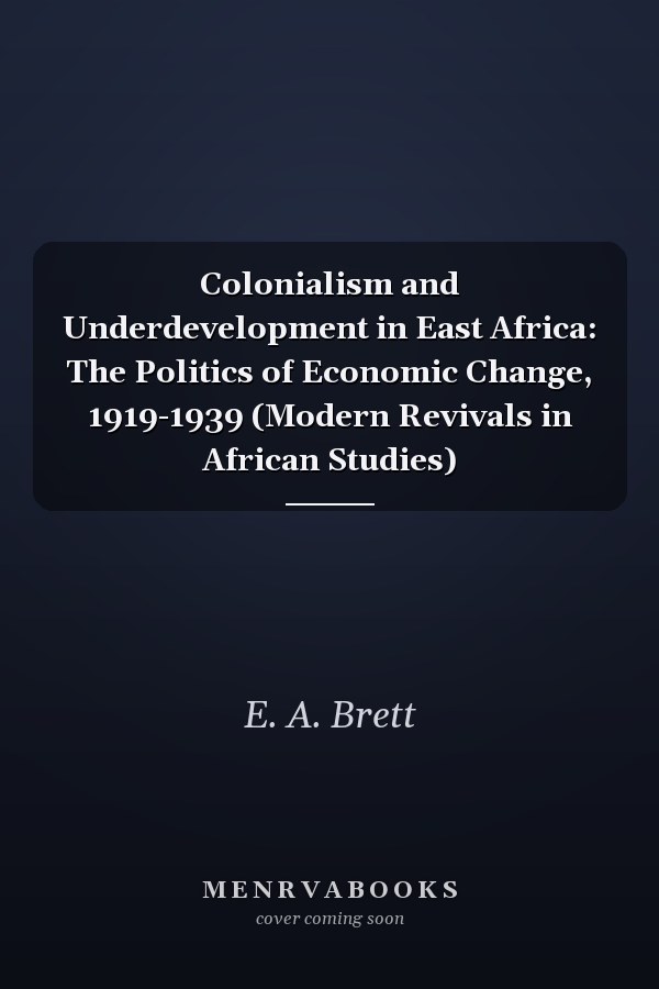 Colonialism and Underdevelopment in East Africa: The Politics of Economic Change, 1919-1939 (Modern Revivals in African Studies)