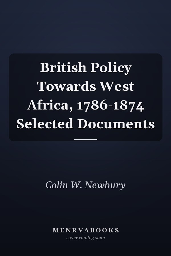British Policy Towards West Africa, 1786-1874 Selected Documents