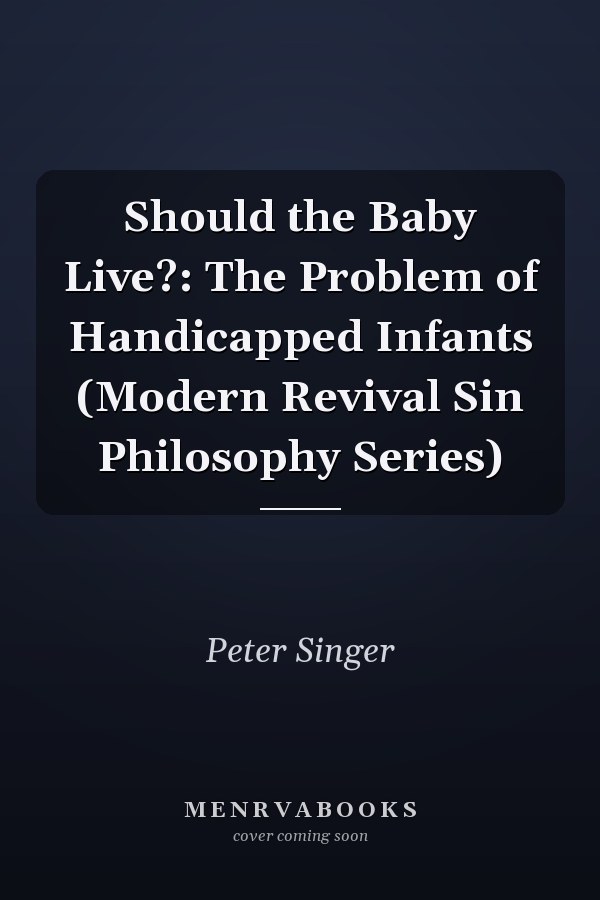 Should the Baby Live?: The Problem of Handicapped Infants (Modern Revival Sin Philosophy Series)