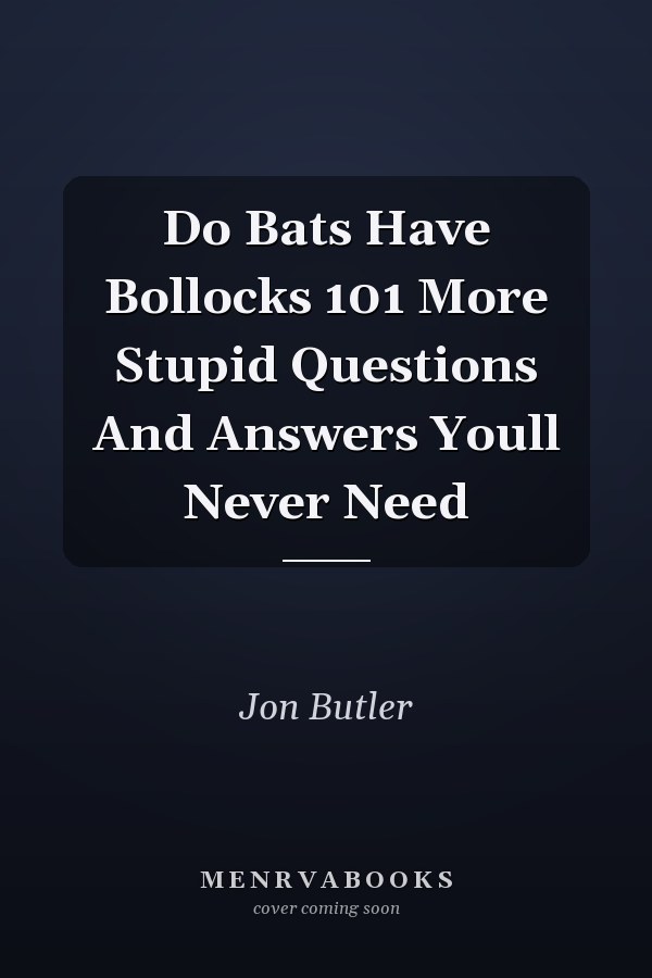 Do Bats Have Bollocks 101 More Stupid Questions And Answers Youll Never Need