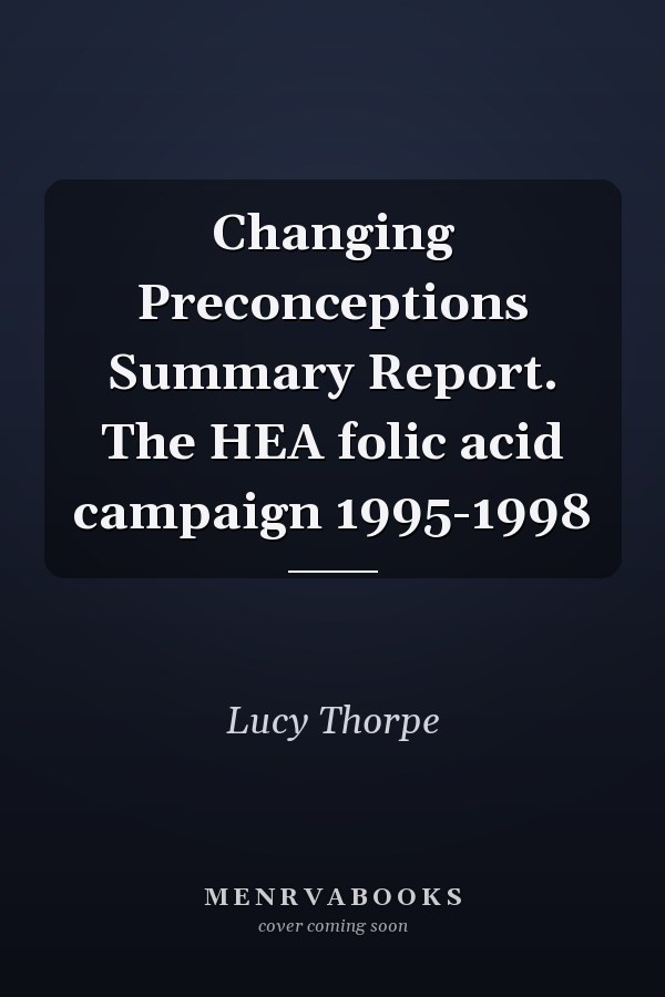 Changing Preconceptions Summary Report. The HEA folic acid campaign 1995-1998