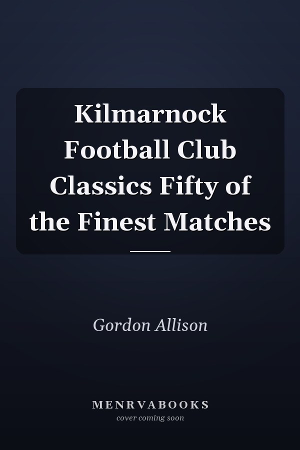Kilmarnock Football Club Classics Fifty of the Finest Matches