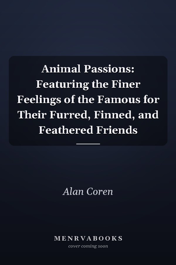 Animal Passions: Featuring the Finer Feelings of the Famous for Their Furred, Finned, and Feathered Friends