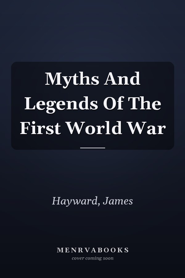 Myths And Legends Of The First World War