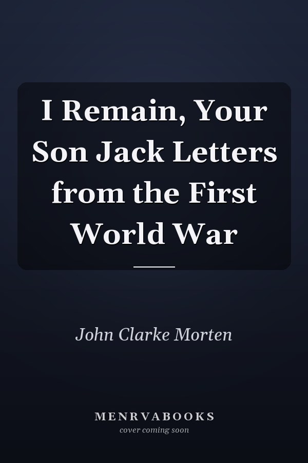 I Remain, Your Son Jack Letters from the First World War
