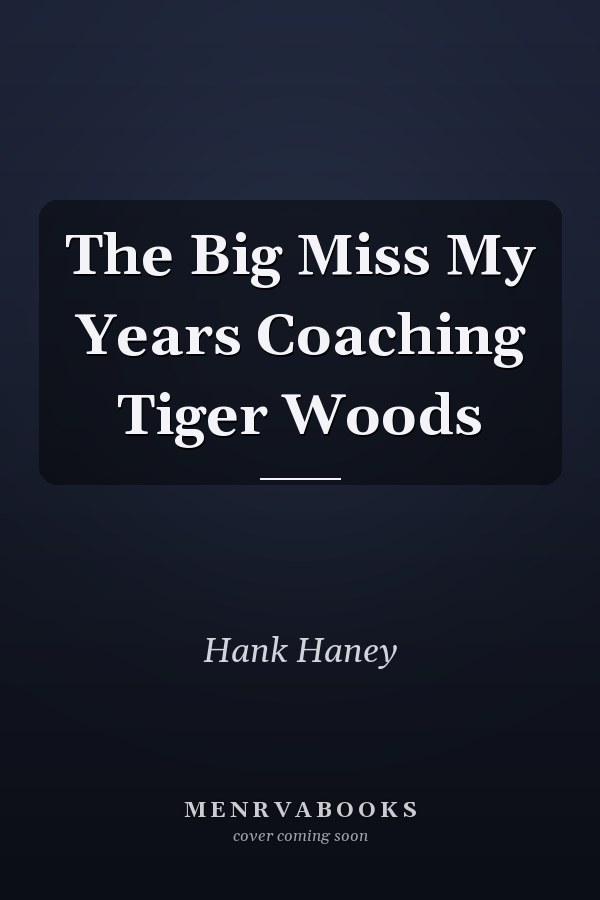 The Big Miss My Years Coaching Tiger Woods