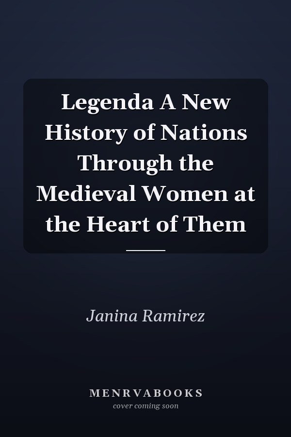 Legenda A New History of Nations Through the Medieval Women at the Heart of Them