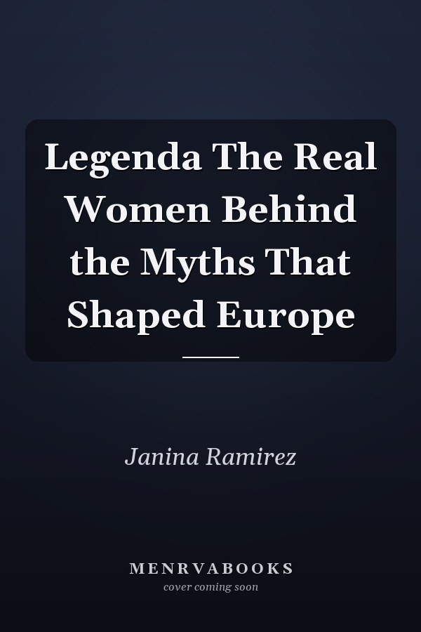 Legenda The Real Women Behind the Myths That Shaped Europe