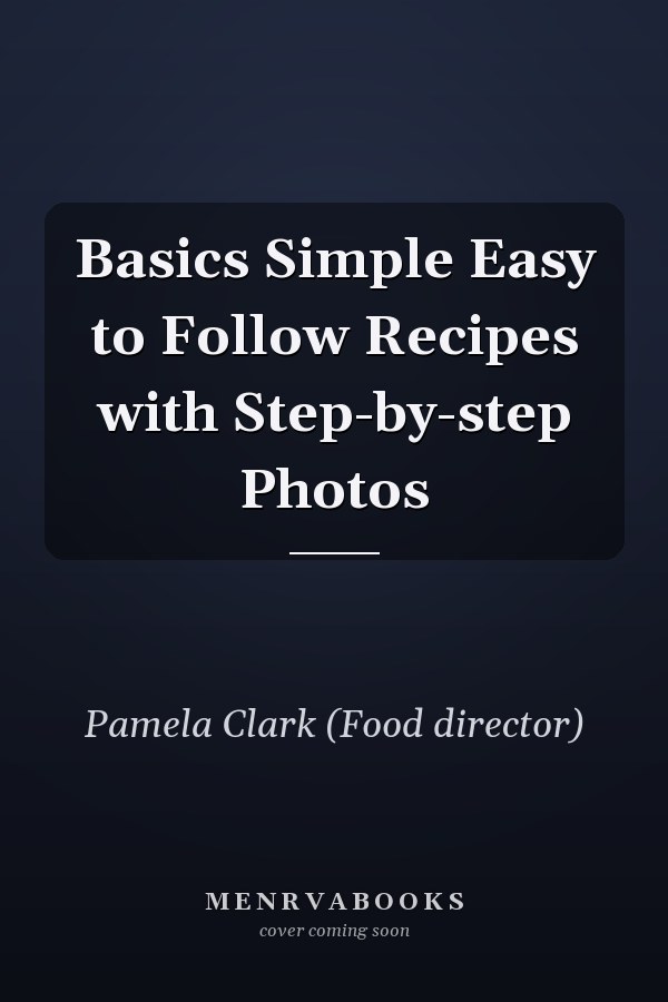 Basics Simple Easy to Follow Recipes with Step-by-step Photos