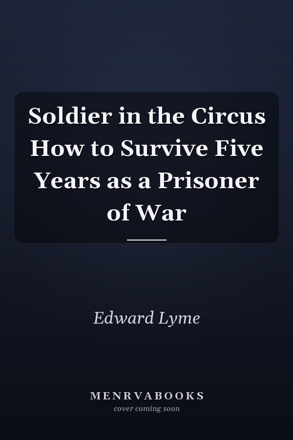 Soldier in the Circus How to Survive Five Years as a Prisoner of War