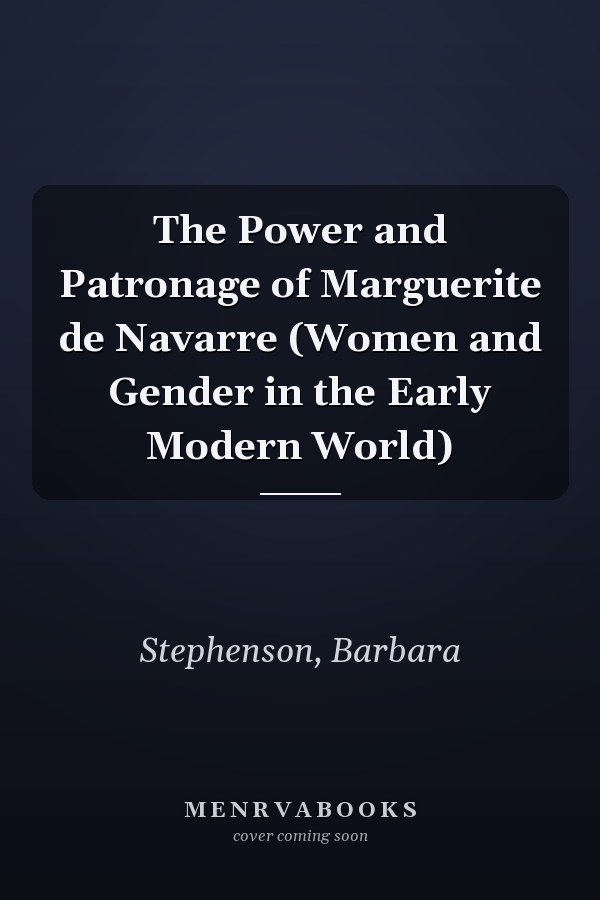 The Power and Patronage of Marguerite de Navarre (Women and Gender in the Early Modern World)