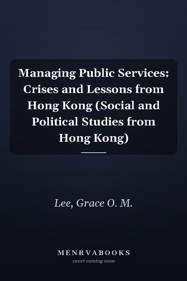 Managing Public Services: Crises and Lessons from Hong Kong (Social and Political Studies from Hong Kong)