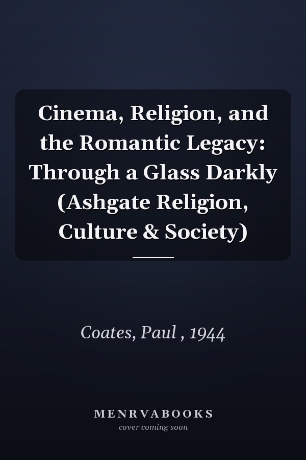 Cinema, Religion, and the Romantic Legacy: Through a Glass Darkly (Ashgate Religion, Culture & Society)