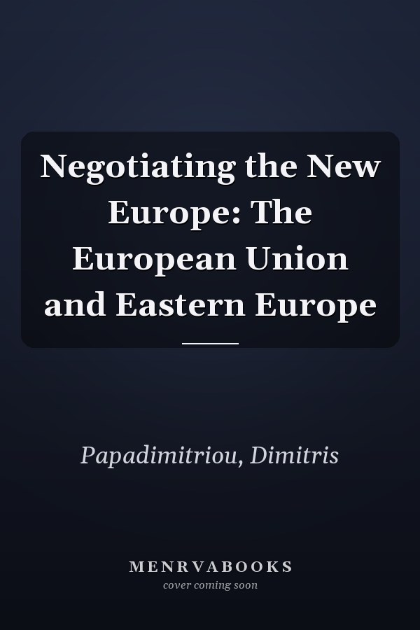 Negotiating the New Europe: The European Union and Eastern Europe