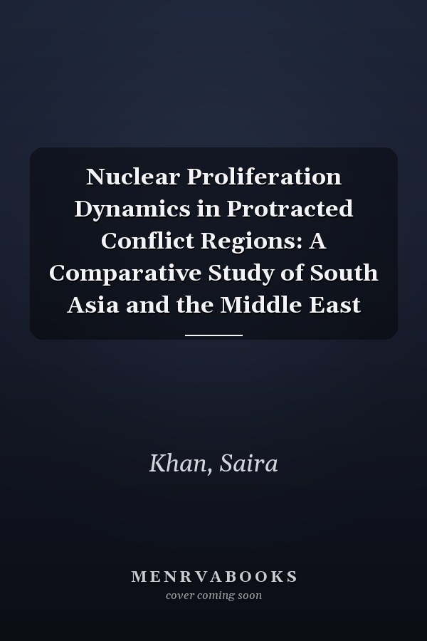 Nuclear Proliferation Dynamics in Protracted Conflict Regions: A Comparative Study of South Asia and the Middle East
