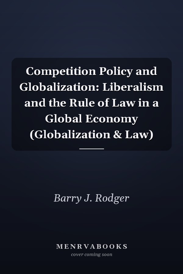 Competition Policy and Globalization: Liberalism and the Rule of Law in a Global Economy (Globalization & Law)