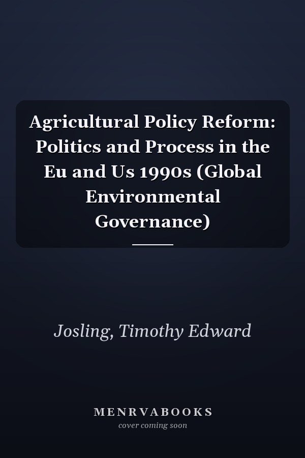 Agricultural Policy Reform: Politics and Process in the Eu and Us 1990s (Global Environmental Governance)
