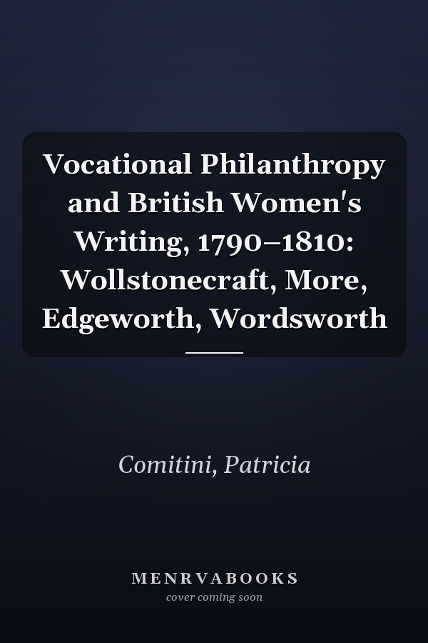 Vocational Philanthropy and British Women's Writing, 1790–1810: Wollstonecraft, More, Edgeworth, Wordsworth
