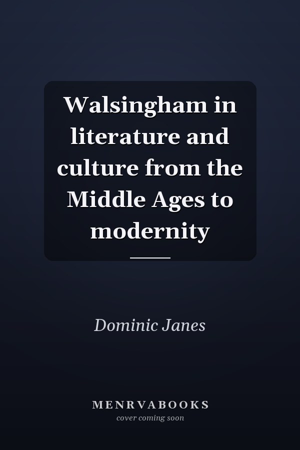 Walsingham in literature and culture from the Middle Ages to modernity
