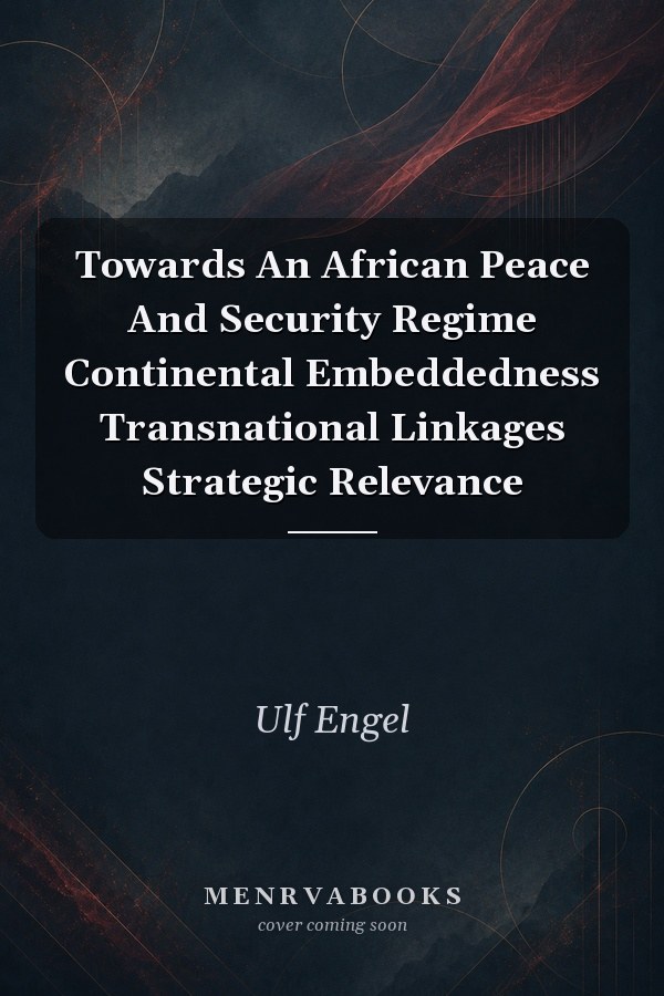 Towards An African Peace And Security Regime Continental Embeddedness Transnational Linkages Strategic Relevance
