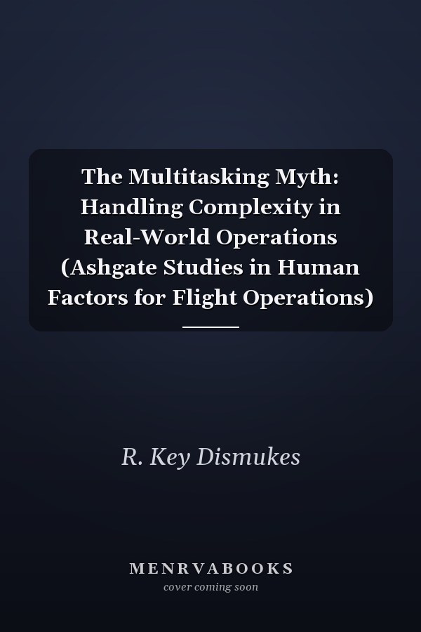 The Multitasking Myth: Handling Complexity in Real-World Operations (Ashgate Studies in Human Factors for Flight Operations)