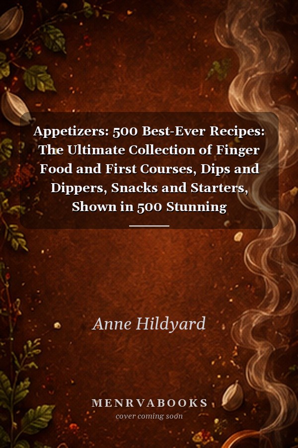 Appetizers: 500 Best-Ever Recipes: The Ultimate Collection of Finger Food and First Courses, Dips and Dippers, Snacks and Starters, Shown in 500 Stunning Photographs
