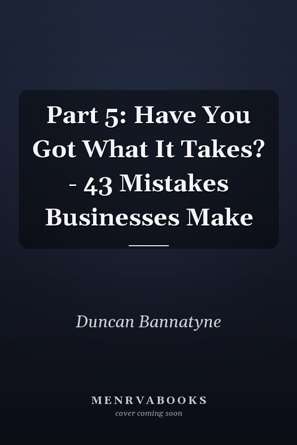 Part 5: Have You Got What It Takes? - 43 Mistakes Businesses Make