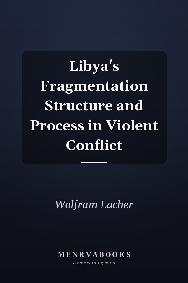 Libya's Fragmentation Structure and Process in Violent Conflict