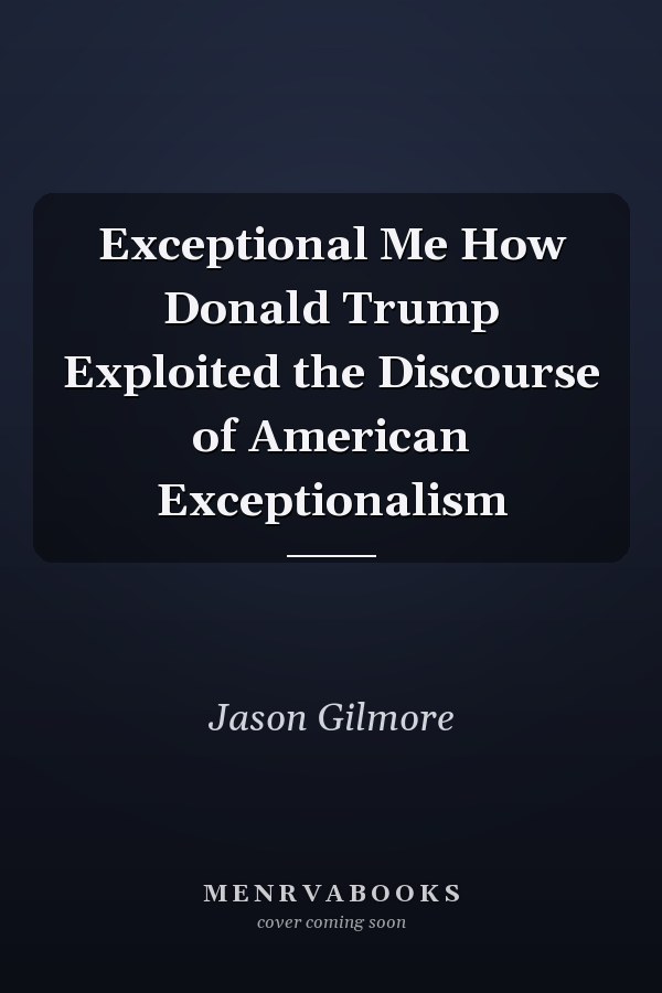 Exceptional Me How Donald Trump Exploited the Discourse of American Exceptionalism